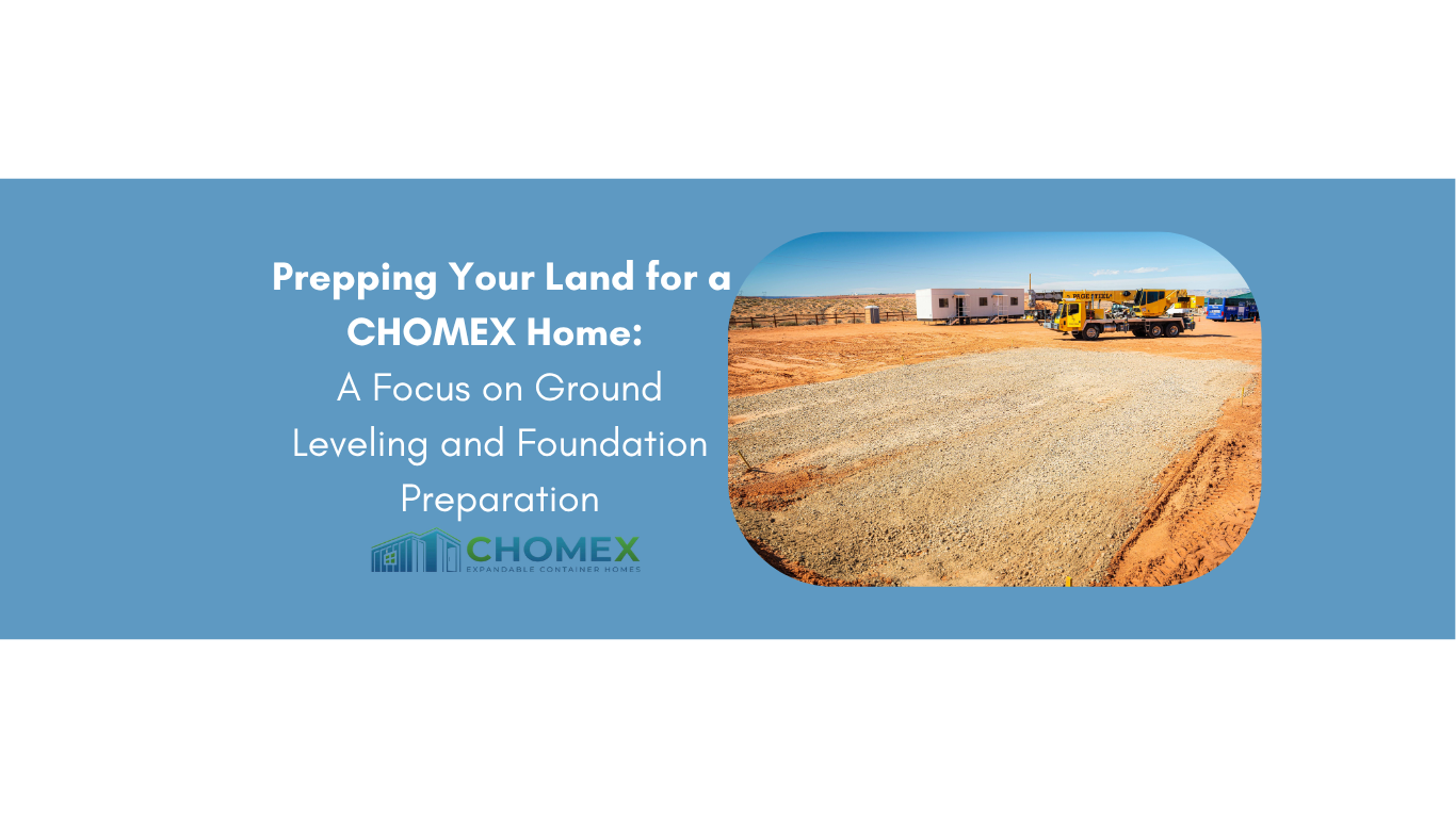 Prepping Your Land for a CHOMEX Container Home: A Focus on Ground Leveling and Foundation Preparation